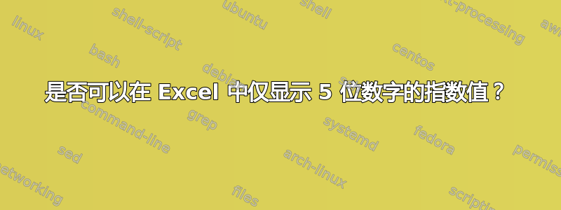 是否可以在 Excel 中仅显示 5 位数字的指数值？