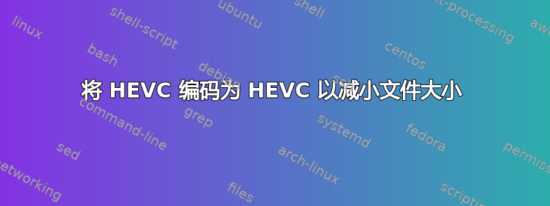 将 HEVC 编码为 HEVC 以减小文件大小