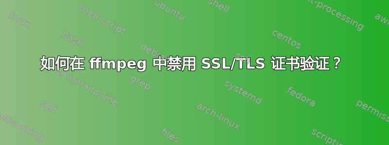 如何在 ffmpeg 中禁用 SSL/TLS 证书验证？