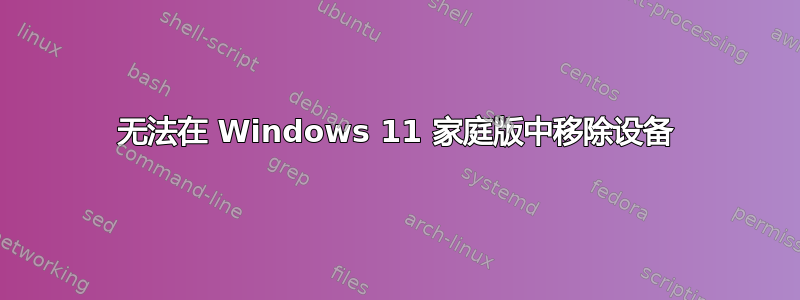 无法在 Windows 11 家庭版中移除设备