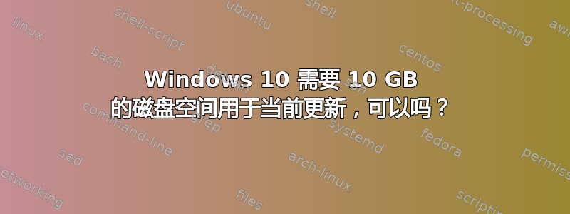 Windows 10 需要 10 GB 的磁盘空间用于当前更新，可以吗？