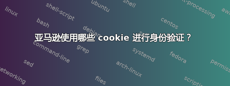 亚马逊使用哪些 cookie 进行身份验证？