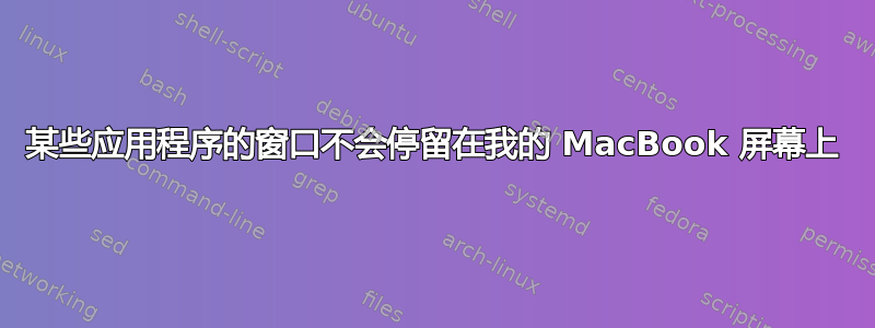 某些应用程序的窗口不会停留在我的 MacBook 屏幕上