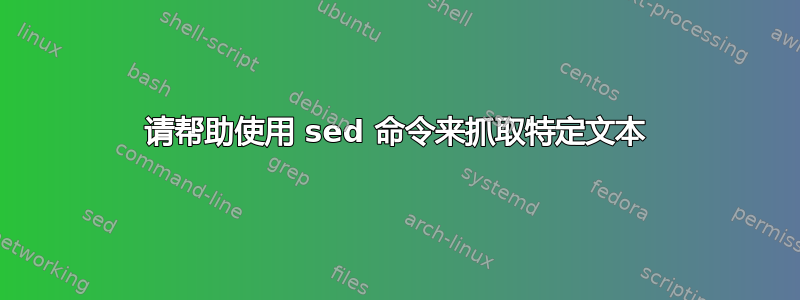 请帮助使用 sed 命令来抓取特定文本