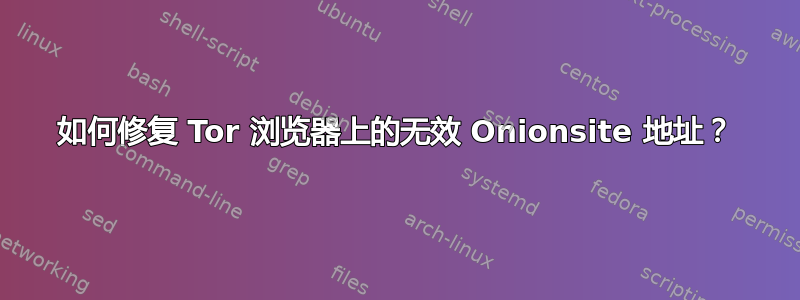 如何修复 Tor 浏览器上的无效 Onionsite 地址？