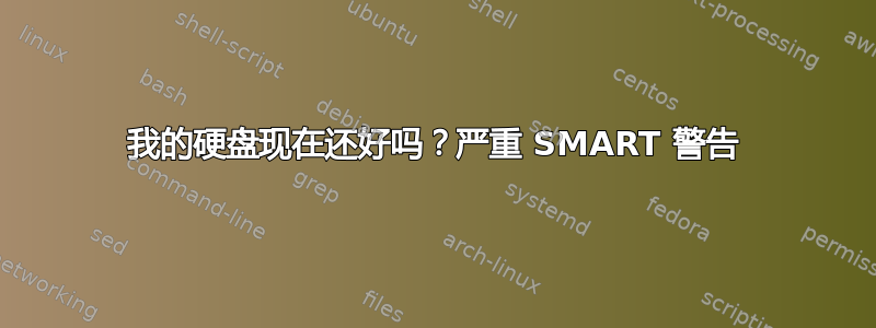 我的硬盘现在还好吗？严重 SMART 警告