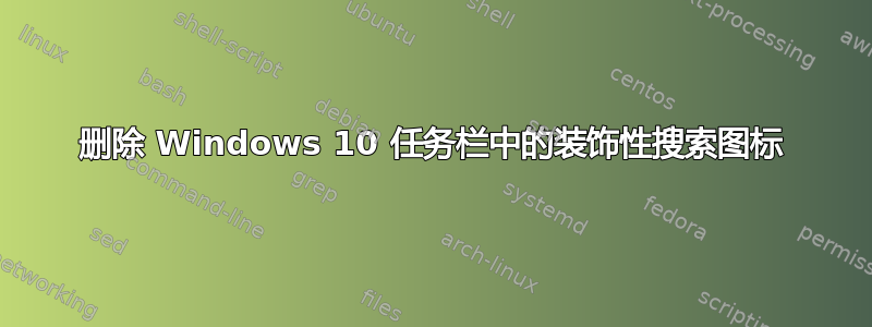 删除 Windows 10 任务栏中的装饰性搜索图标