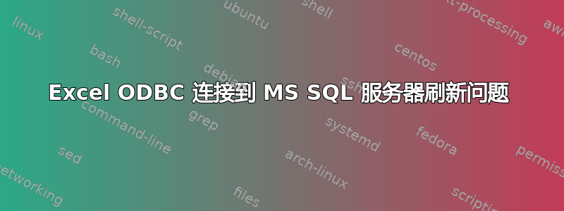 Excel ODBC 连接到 MS SQL 服务器刷新问题