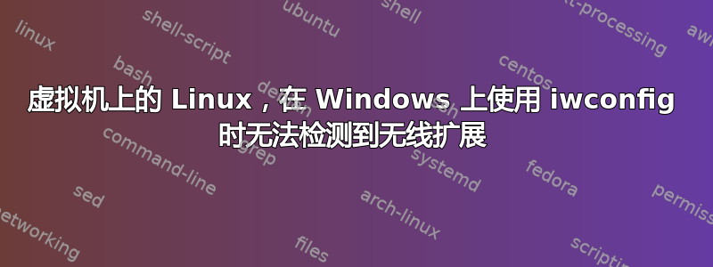 虚拟机上的 Linux，在 Windows 上使用 iwconfig 时无法检测到无线扩展