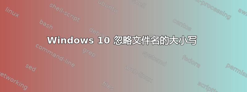 Windows 10 忽略文件名的大小写