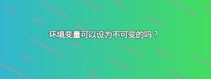 环境变量可以设为不可变的吗？