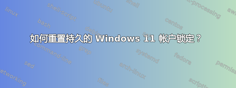 如何重置持久的 Windows 11 帐户锁定？