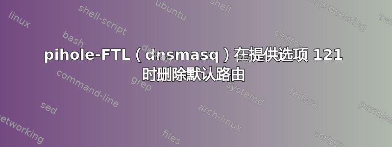 pihole-FTL（dnsmasq）在提供选项 121 时删除默认路由