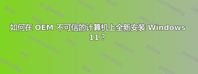 如何在 OEM 不可信的计算机上全新安装 Windows 11？