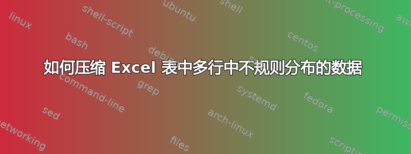 如何压缩 Excel 表中多行中不规则分布的数据