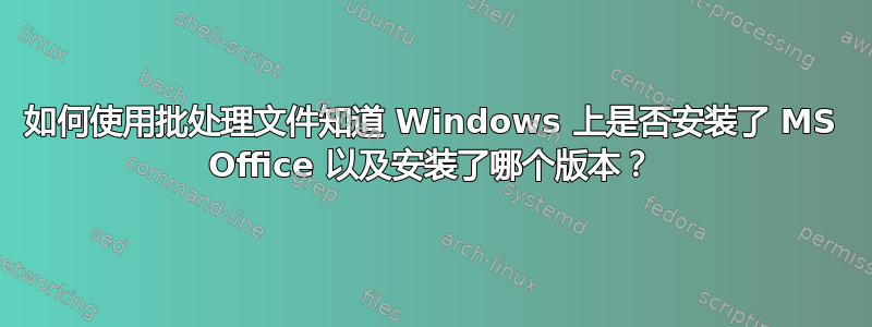 如何使用批处理文件知道 Windows 上是否安装了 MS Office 以及安装了哪个版本？