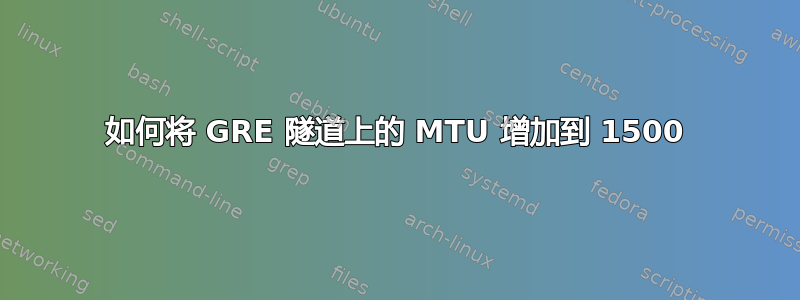 如何将 GRE 隧道上的 MTU 增加到 1500