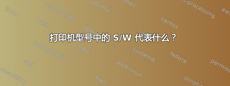 打印机型号中的 S/W 代表什么？