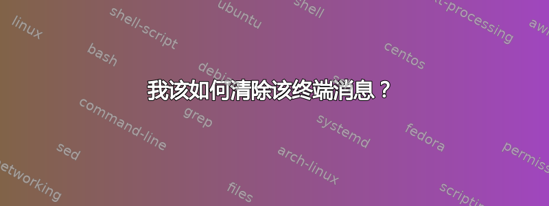 我该如何清除该终端消息？