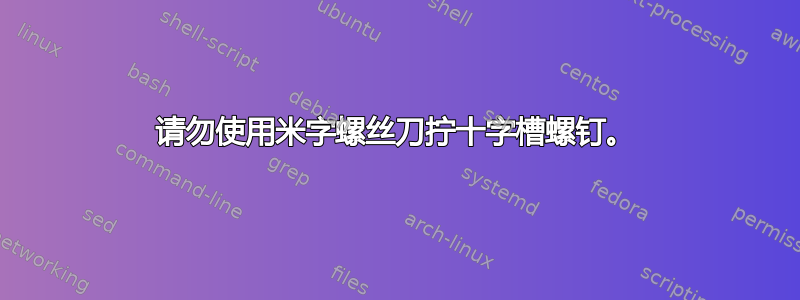 请勿使用米字螺丝刀拧十字槽螺钉。