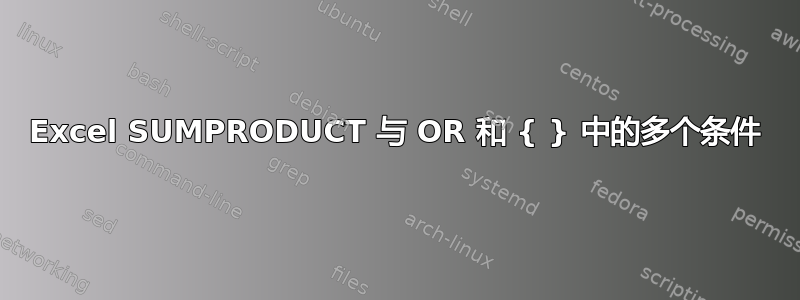 Excel SUMPRODUCT 与 OR 和 { } 中的多个条件