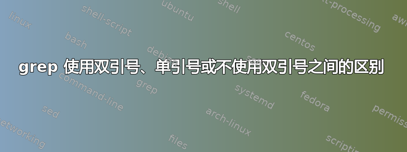 grep 使用双引号、单引号或不使用双引号之间的区别