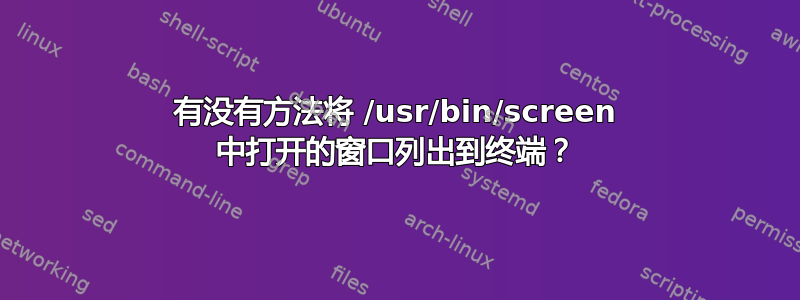 有没有方法将 /usr/bin/screen 中打开的窗口列出到终端？