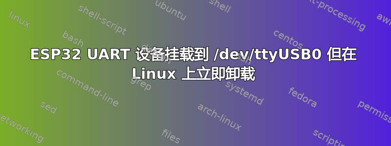 ESP32 UART 设备挂载到 /dev/ttyUSB0 但在 Linux 上立即卸载