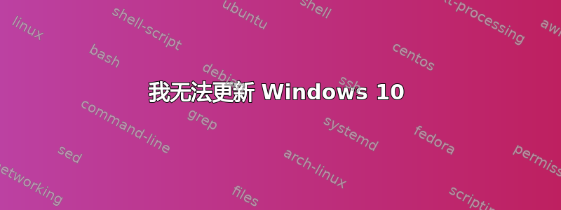 我无法更新 Windows 10