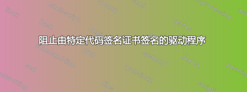 阻止由特定代码签名证书签名的驱动程序