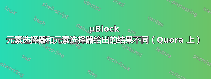 µBlock 元素选择器和元素选择器给出的结果不同（Quora 上）