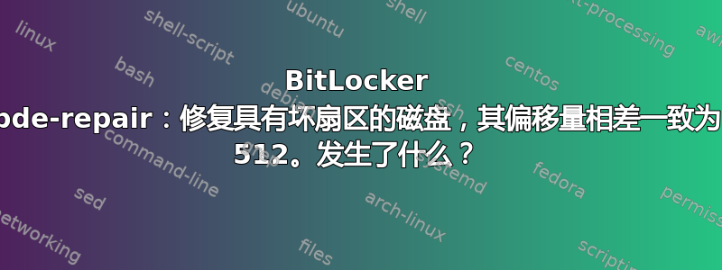 BitLocker bde-repair：修复具有坏扇区的磁盘，其偏移量相差一致为 512。发生了什么？