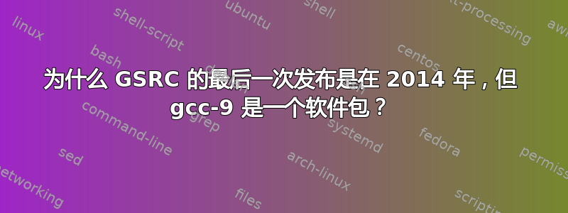 为什么 GSRC 的最后一次发布是在 2014 年，但 gcc-9 是一个软件包？