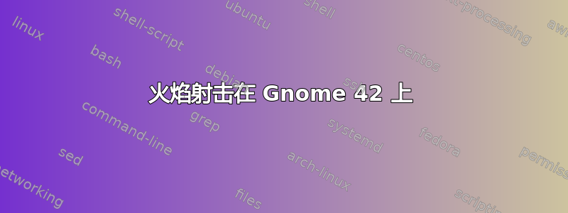 火焰射击在 Gnome 42 上