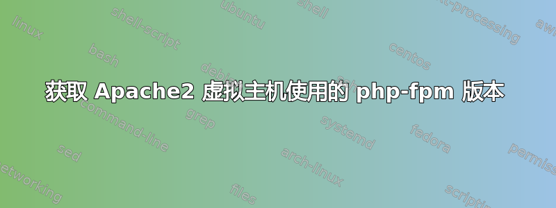 获取 Apache2 虚拟主机使用的 php-fpm 版本