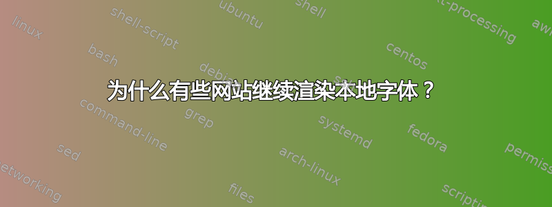 为什么有些网站继续渲染本地字体？