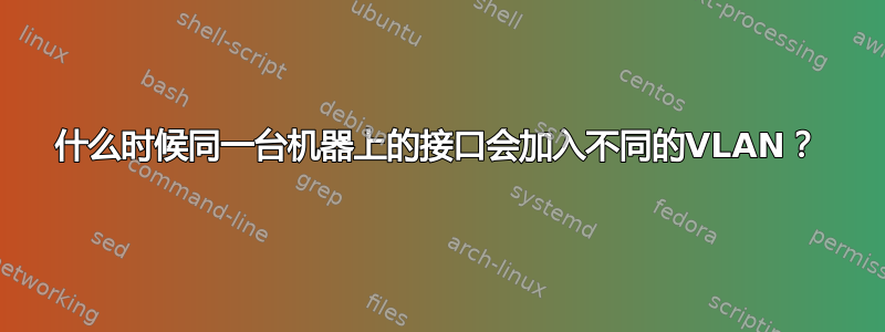 什么时候同一台机器上的接口会加入不同的VLAN？