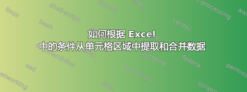 如何根据 Excel 中的条件从单元格区域中提取和合并数据