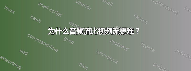 为什么音频流比视频流更难？