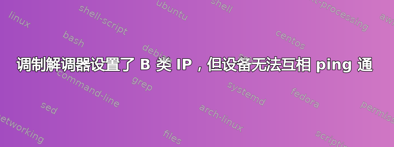 调制解调器设置了 B 类 IP，但设备无法互相 ping 通