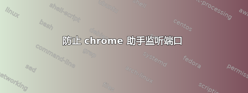 防止 chrome 助手监听端口