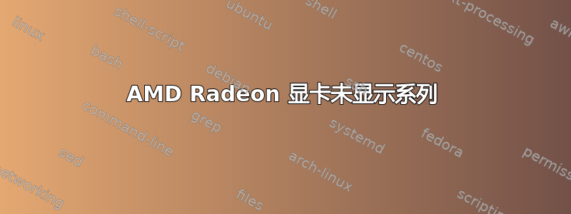 AMD Radeon 显卡未显示系列