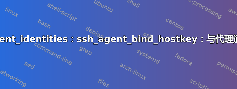 get_agent_identities：ssh_agent_bind_hostkey：与代理通信失败