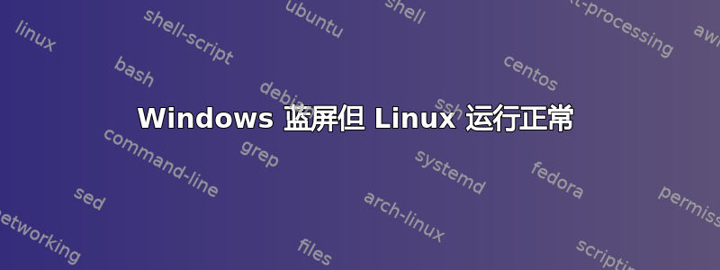 Windows 蓝屏但 Linux 运行正常