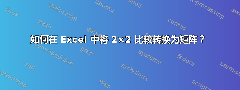 如何在 Excel 中将 2×2 比较转换为矩阵？