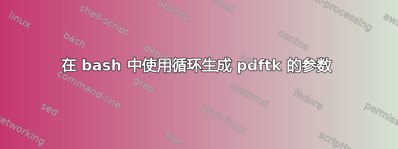 在 bash 中使用循环生成 pdftk 的参数