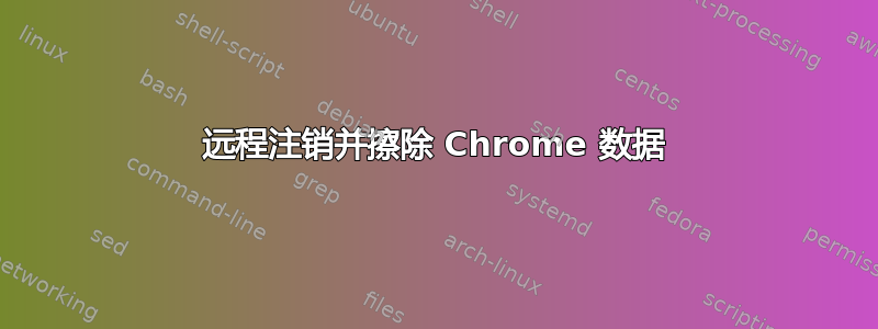 远程注销并擦除 Chrome 数据