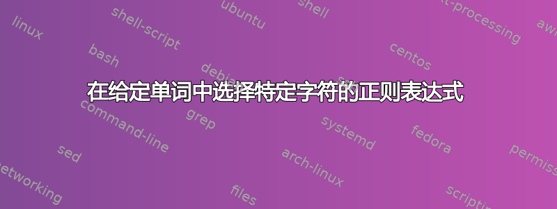 在给定单词中选择特定字符的正则表达式