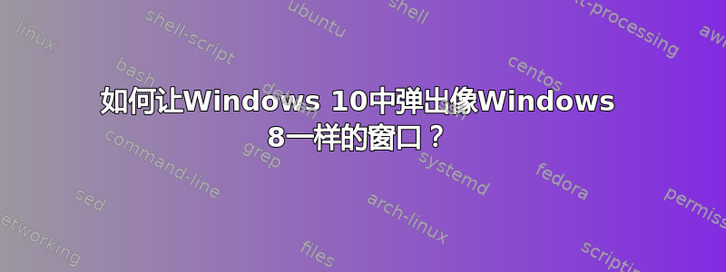 如何让Windows 10中弹出像Windows 8一样的窗口？