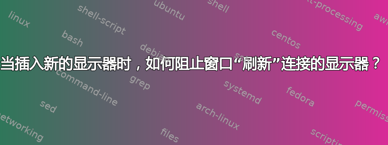 当插入新的显示器时，如何阻止窗口“刷新”连接的显示器？